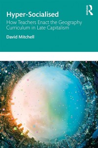 Cover Hyper-Socialised: How Teachers Enact the Geography Curriculum in Late Capitalism