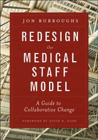 Cover Redesign the Medical Staff Model:  A Guide to Collaborative Change