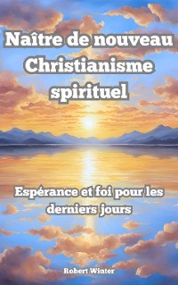 Cover Naître de Nouveau: Christianisme spirituel L'espoir et la foi dans les derniers jours