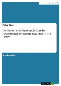 Cover Die Kultur- und Medienpolitik in der sowjetischen Besatzungszone (SBZ) 1945 - 1949
