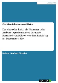 Cover Das deutsche Reich als "Hammer oder Amboss". Quellenanalyse der Rede Bernhard von Bülows vor dem Reichstag im Dezember 1899