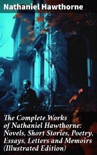 Cover The Complete Works of Nathaniel Hawthorne: Novels, Short Stories, Poetry, Essays, Letters and Memoirs (Illustrated Edition)