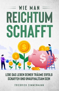 Cover Wie man Reichtum schafft. Lebe das Leben deiner Träume Erfolg schaffen und unaufhaltsam sein