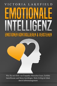 Cover EMOTIONALE INTELLIGENZ - Emotionen kontrollieren & verstehen: Wie Sie mit Hilfe von Empathie Menschen lesen, Gefühle beeinflussen und Stress bewältigen. Mehr Erfolg und Glück durch Selbstmanagement