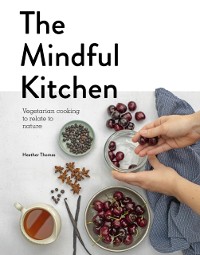 Cover The Mindful Kitchen : Vegetarian Cooking to Relate to Nature