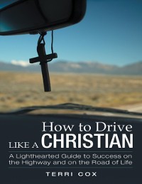 Cover How to Drive Like a Christian: A Lighthearted Guide to Success On the Highway and On the Road of Life