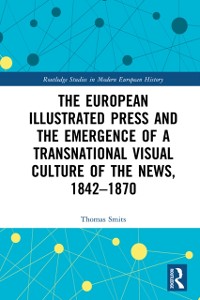 Cover European Illustrated Press and the Emergence of a Transnational Visual Culture of the News, 1842-1870