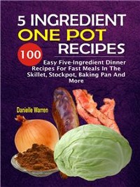 Cover 5 Ingredient One Pot Recipes: 100 Easy Five-Ingredient Dinner Recipes For Fast Meals In The Skillet, Stockpot, Baking Pan And More
