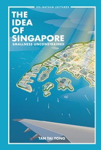 Cover IDEA OF SINGAPORE, THE: SMALLNESS UNCONSTRAINED