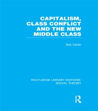 Cover Capitalism, Class Conflict and the New Middle Class (RLE Social Theory)