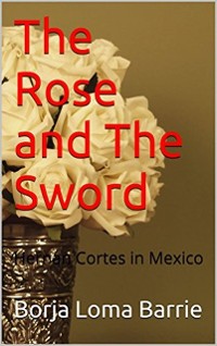 Cover Rose and the Sword. Hernan Cortes in Mexico