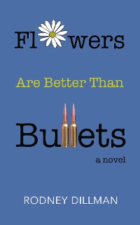 Cover Flowers Are Better Than Bullets, A Novel