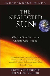 Cover The Neglected Sun : Why the Sun Precludes Climate Catastrophe