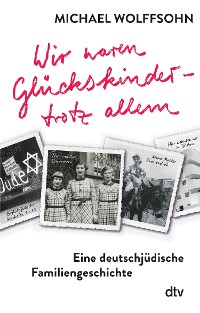 Cover Wir waren Glückskinder – trotz allem. Eine deutschjüdische Familiengeschichte