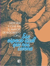 Cover Ese espacio azul que nos corona. Historia y cine de El Mayor, de Rigoberto López