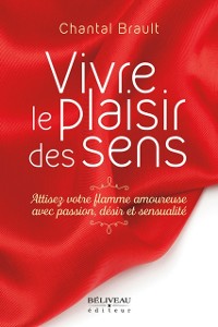 Cover Vivre le plaisir des sens : Attisez votre flamme amoureuse avec passion, désir et sensualité