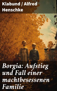 Cover Borgia: Aufstieg und Fall einer machtbesessenen Familie