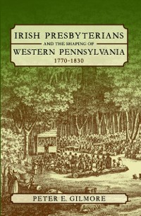 Cover Irish Presbyterians and the Shaping of Western Pennsylvania, 1770-1830