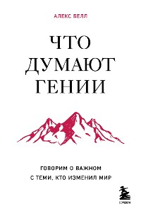 Cover Что думают гении. Говорим о важном с теми, кто изменил мир