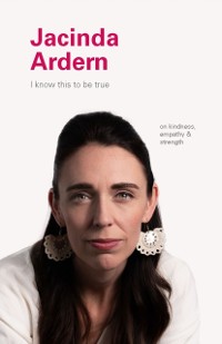 Cover I Know This to Be True: Jacinda Ardern