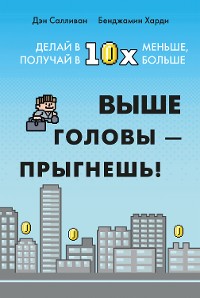 Cover Выше головы — прыгнешь! Делай в 10х меньше, получай в 10х больше