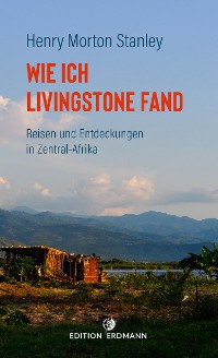 Cover Wie ich Livingstone fand - Reisen und Entdeckungen in Zentral-Afrika