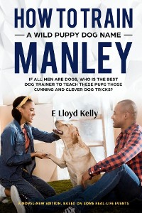Cover HOW TO TRAIN A WILD PUPPY DOG NAMED MANLEY: A novel