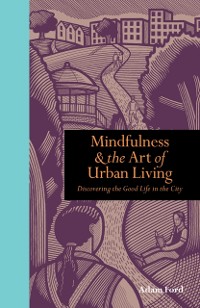 Cover Mindfulness and the Art of Urban Living : Discovering the good life in the city