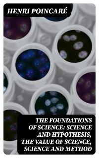Cover The Foundations of Science: Science and Hypothesis, The Value of Science, Science and Method