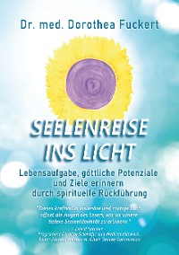 Cover SEELENREISE  INS  LICHT. Lebensaufgabe, göttliche Potenziale und Ziele erinnern durch spirituelle Rückführung