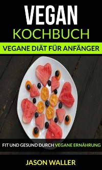 Cover Vegan Kochbuch: Vegane Diät für Anfänger (Fit und gesund durch vegane Ernährung)