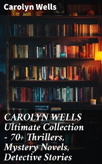 Cover CAROLYN WELLS Ultimate Collection – 70+ Thrillers, Mystery Novels, Detective Stories