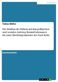 Cover Der Einfluss der Milieus auf den politischen und sozialen Aufstieg Konrad Adenauers  bis zum Oberbürgermeister der Stadt Köln
