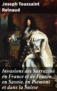 Cover Invasions des Sarrazins en France et de France en Savoie, en Piémont et dans la Suisse