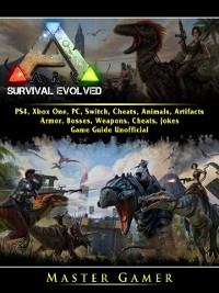 Cover Ark Survival Evolved, PS4, Xbox One, PC, Switch, Cheats, Animals, Artifacts, Armor, Bosses, Weapons, Cheats, Jokes, Game Guide Unofficial