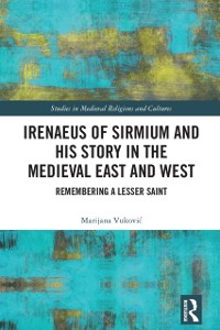 Cover Irenaeus of Sirmium and His Story in the Medieval East and West