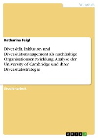 Cover Diversität, Inklusion und Diversitätsmanagement als nachhaltige Organisationsentwicklung. Analyse der University of Cambridge und ihrer Diversitätsstrategie
