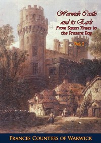 Cover Warwick Castle and its Earls From Saxon Times to the Present Day Vol. I