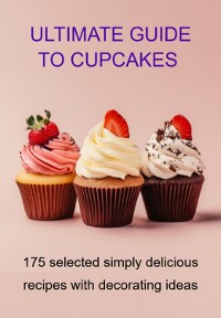 Cover Ultimate Guide To Cupcakes 175 Selected Simply Delicious Recipes With Decorating Ideas