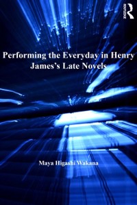 Cover Performing the Everyday in Henry James''s Late Novels