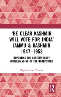 Cover ‘Be Clear Kashmir will Vote for India’ Jammu & Kashmir 1947-1953