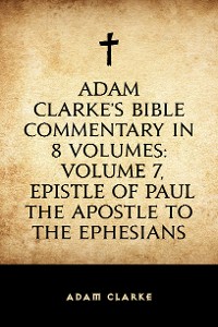 Cover Adam Clarke's Bible Commentary in 8 Volumes: Volume 7, Epistle of Paul the Apostle to the Ephesians