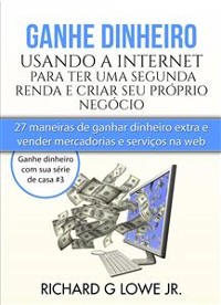 Cover Ganhe Dinheiro Usando A Internet Para Ter Uma Segunda Renda E Criar Seu Próprio Negócio