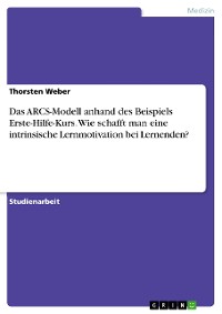 Cover Das ARCS-Modell anhand des Beispiels Erste-Hilfe-Kurs. Wie schafft man eine intrinsische Lernmotivation bei Lernenden?