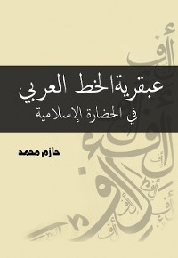 Cover عبقرية الخط العربي في الحضارة الإسلامية