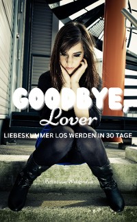 Cover GOODBYE LOVER : LIEBESKUMMER LOS WERDEN IN 30 TAGE:  Mit tollen Übungen für jeden Tag