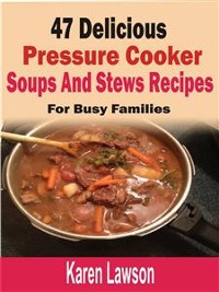 Cover 47 Delicious Pressure Cooker Soups And Stews Recipes: For Busy Families