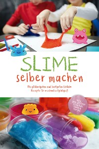 Cover Slime selber machen: Die glibberigsten und lustigsten Schleim Rezepte für maximalen Spielspaß - inkl. der besten Schleim Tipps & Tricks