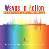 Cover Waves in Action : Characteristics of Waves | Energy, Force and Motion Grade 3 | Children's Physics Books