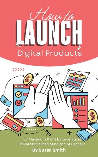 Cover How to Launch Digital Products for Maximum Profit by Leveraging Social Media Marketing for Influencers